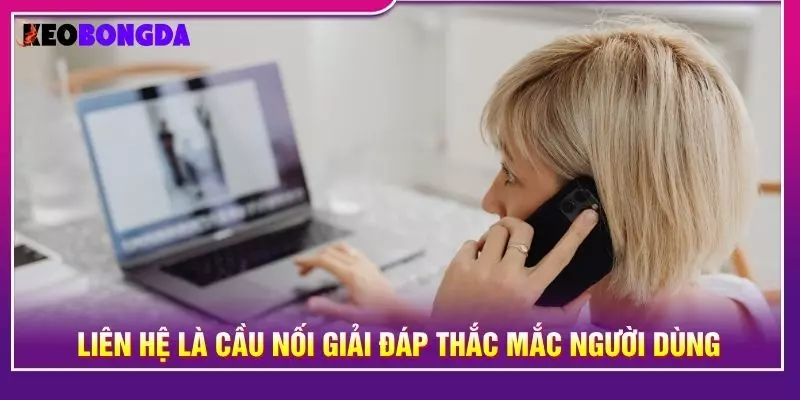 Liên hệ là cầu nối giải đáp thắc mắc người dùng